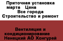 Приточная установка марта › Цена ­ 18 000 - Все города Строительство и ремонт » Вентиляция и кондиционирование   . Ненецкий АО,Хонгурей п.